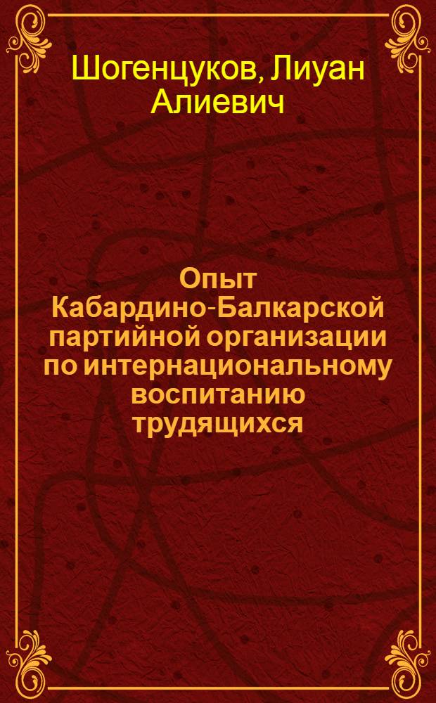 Опыт Кабардино-Балкарской партийной организации по интернациональному воспитанию трудящихся (1956-1965 гг.) : Автореф. дис. на соискание учен. степени канд. ист. наук : (07570)