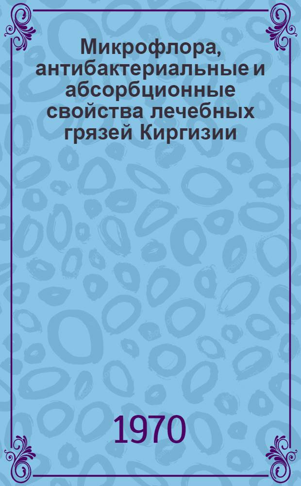 Микрофлора, антибактериальные и абсорбционные свойства лечебных грязей Киргизии : Автореф. дис. на соискание учен. степени канд. биол. наук