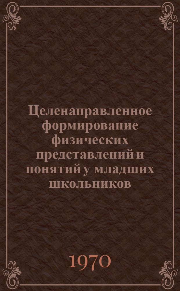 Целенаправленное формирование физических представлений и понятий у младших школьников : Автореф. дис. на соискание учен. степени канд. пед. наук : (732)