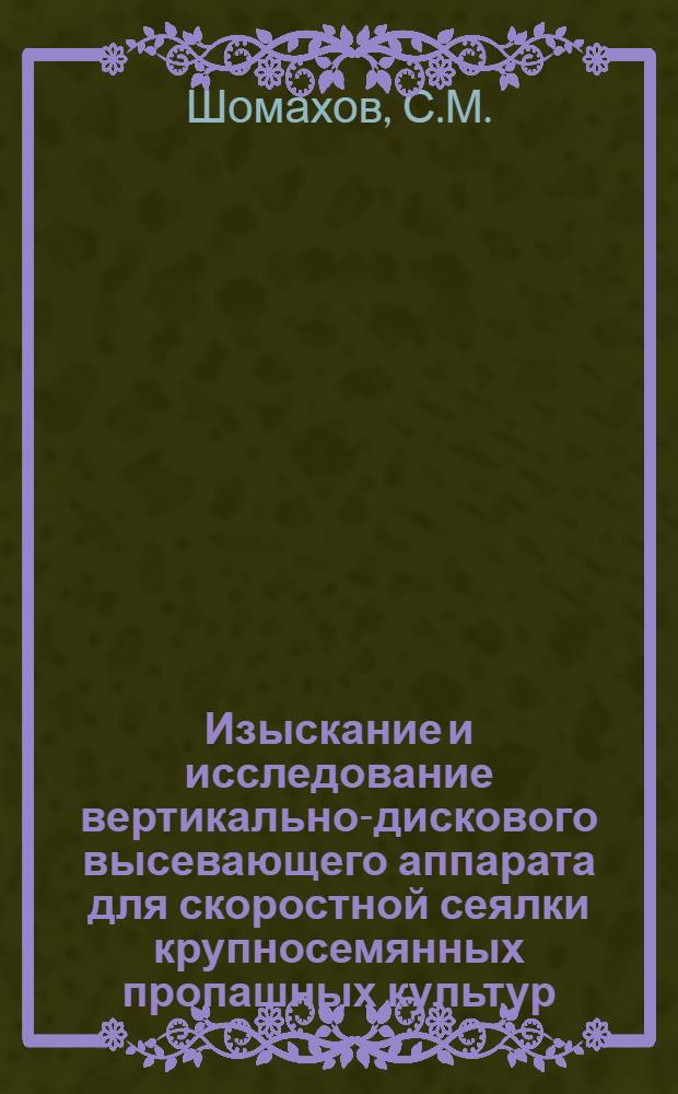 Изыскание и исследование вертикально-дискового высевающего аппарата для скоростной сеялки крупносемянных пропашных культур : Автореф. дис. на соискание учен. степени канд. техн. наук : (185)