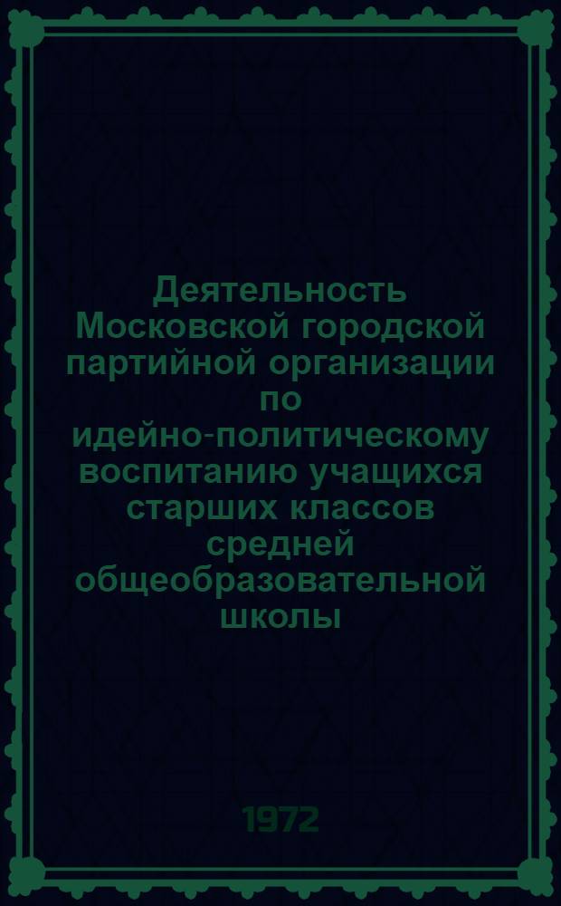 Деятельность Московской городской партийной организации по идейно-политическому воспитанию учащихся старших классов средней общеобразовательной школы (1961-1967 гг.) : Автореф. дис. на соиск. учен. степени канд. ист. наук : (00.01)