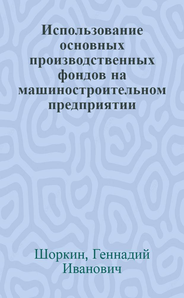 Использование основных производственных фондов на машиностроительном предприятии : (На примере заводов нефтепромысл. машиностроения) : Автореф. дис. на соиск. учен. степени канд. экон. наук : (08.00.05)