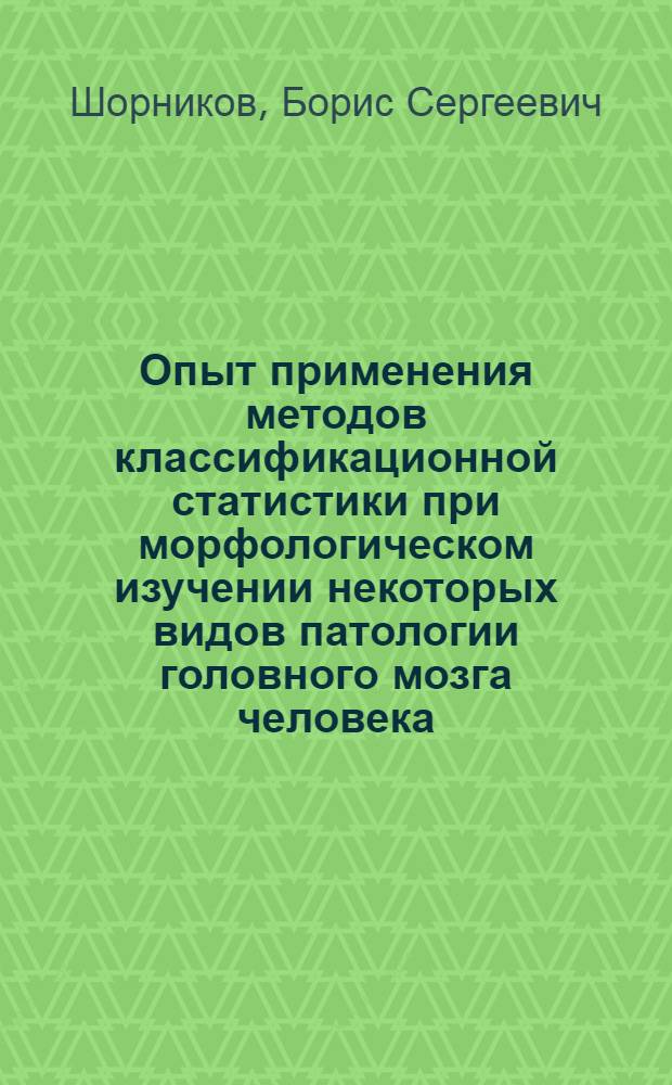 Опыт применения методов классификационной статистики при морфологическом изучении некоторых видов патологии головного мозга человека : (Морфо-мат. исследование) : Автореф. дис. на соискание учен. степени канд. биол. наук : (099)