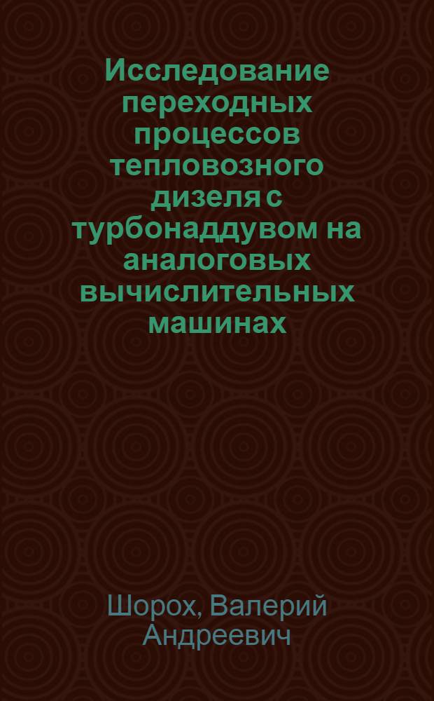 Исследование переходных процессов тепловозного дизеля с турбонаддувом на аналоговых вычислительных машинах : Автореф. дис. на соиск. учен. степени канд. техн. наук : (05.13.14)