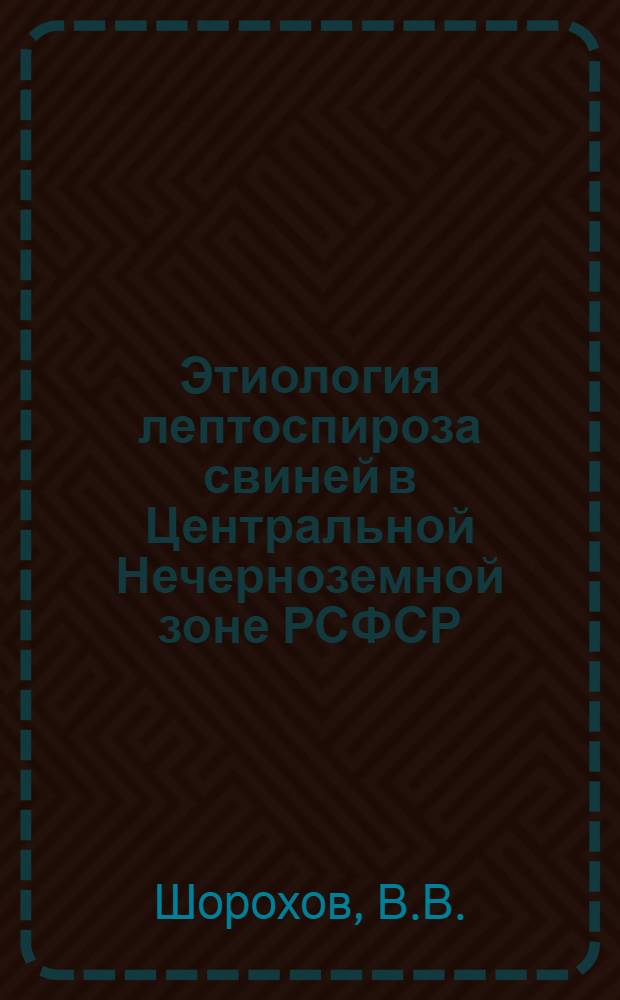 Этиология лептоспироза свиней в Центральной Нечерноземной зоне РСФСР : Автореф. дис. на соискание учен. степени канд. вет. наук : (803)