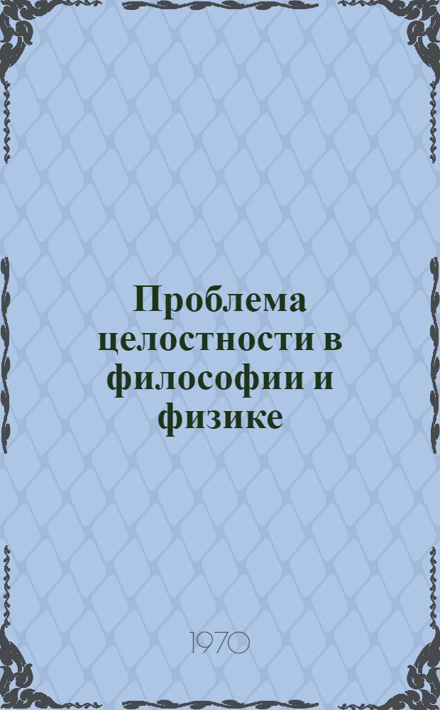 Проблема целостности в философии и физике : Автореф. дис. на соискание учен. степени канд. философ. наук : (09.627)