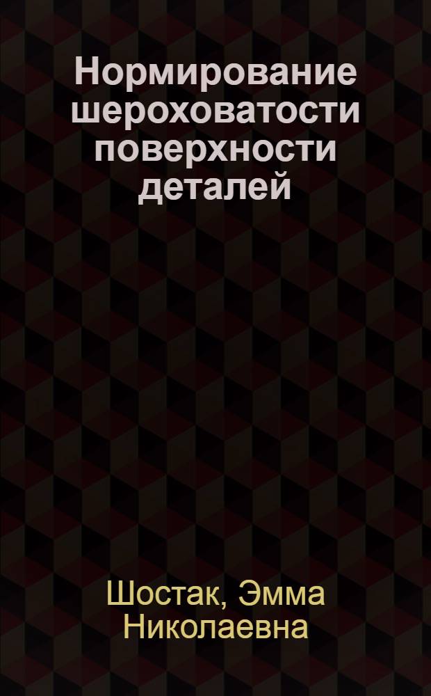 Нормирование шероховатости поверхности деталей : Производ. задача : (Для конструкторов и технологов)