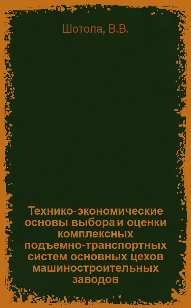 Технико-экономические основы выбора и оценки комплексных подъемно-транспортных систем основных цехов машиностроительных заводов : Автореф. дис. на соискание учен. степени канд. экон. наук : (594)
