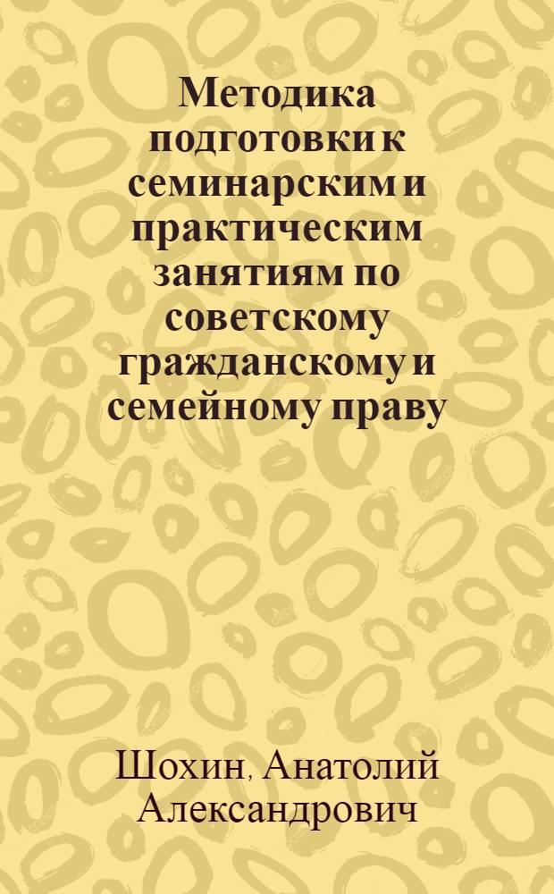 Методика подготовки к семинарским и практическим занятиям по советскому гражданскому и семейному праву : (Учеб. пособие)