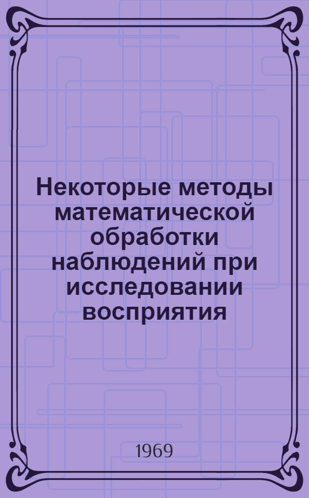 Некоторые методы математической обработки наблюдений при исследовании восприятия : Автореф. дис. на соискание учен. степени канд. психол. наук : (731)