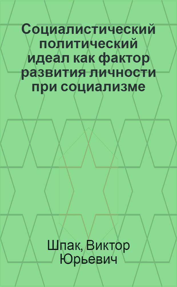 Социалистический политический идеал как фактор развития личности при социализме : Автореф. дис. на соиск. учен. степени канд. филос. наук : (09.00.02)