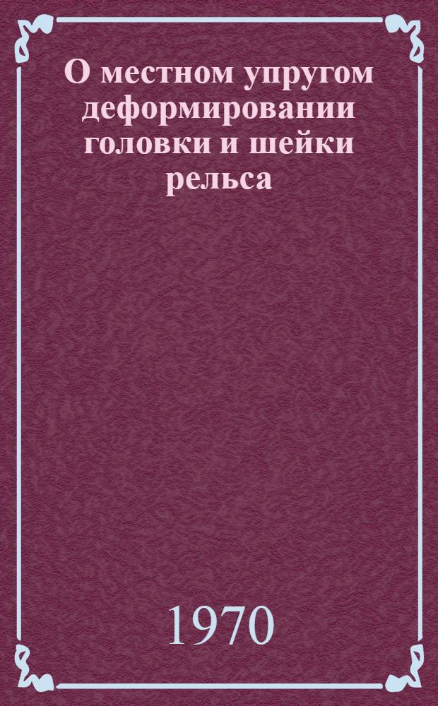 О местном упругом деформировании головки и шейки рельса : (Эксперим. и аналит. исследование) : Автореф. дис. на соискание учен. степени канд. техн. наук : (05.432)