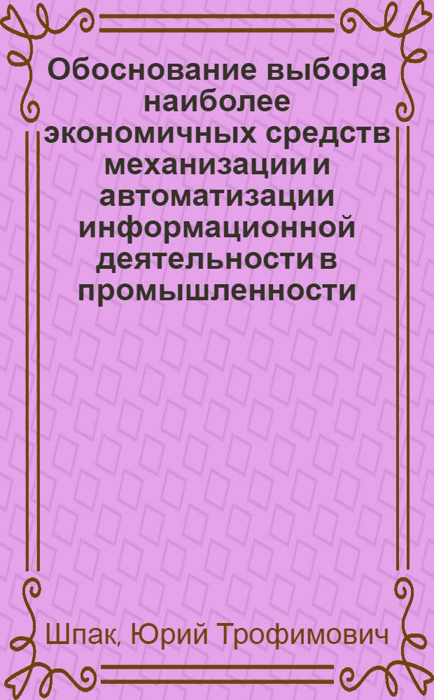 Обоснование выбора наиболее экономичных средств механизации и автоматизации информационной деятельности в промышленности : Автореф. дис. на соискание учен. степени канд. экон. наук : (08:608)