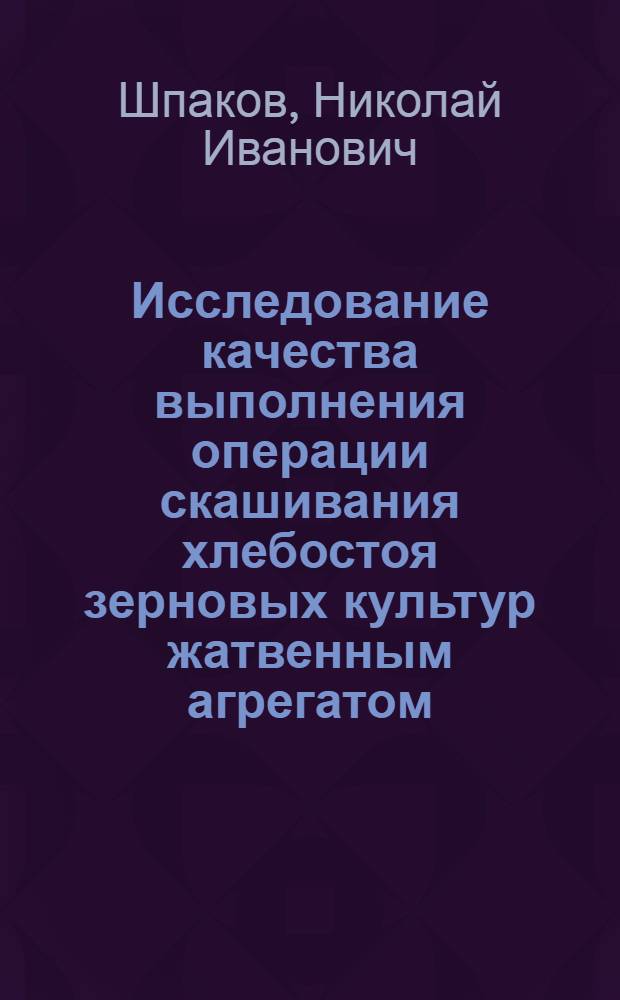 Исследование качества выполнения операции скашивания хлебостоя зерновых культур жатвенным агрегатом : Автореф. дис. на соиск. учен. степени канд. техн. наук : (05.20.03)