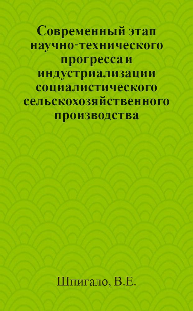 Современный этап научно-технического прогресса и индустриализации социалистического сельскохозяйственного производства : Автореф. дис. на соискание учен. степени канд. экон. наук : (590)