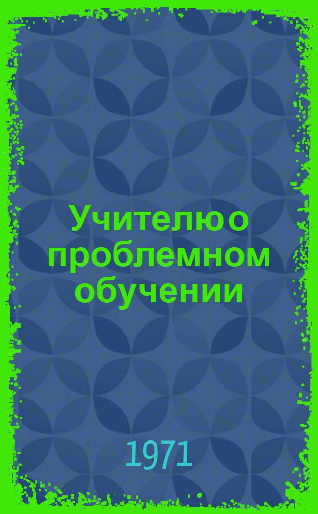 Учителю о проблемном обучении : Аннот. список литературы