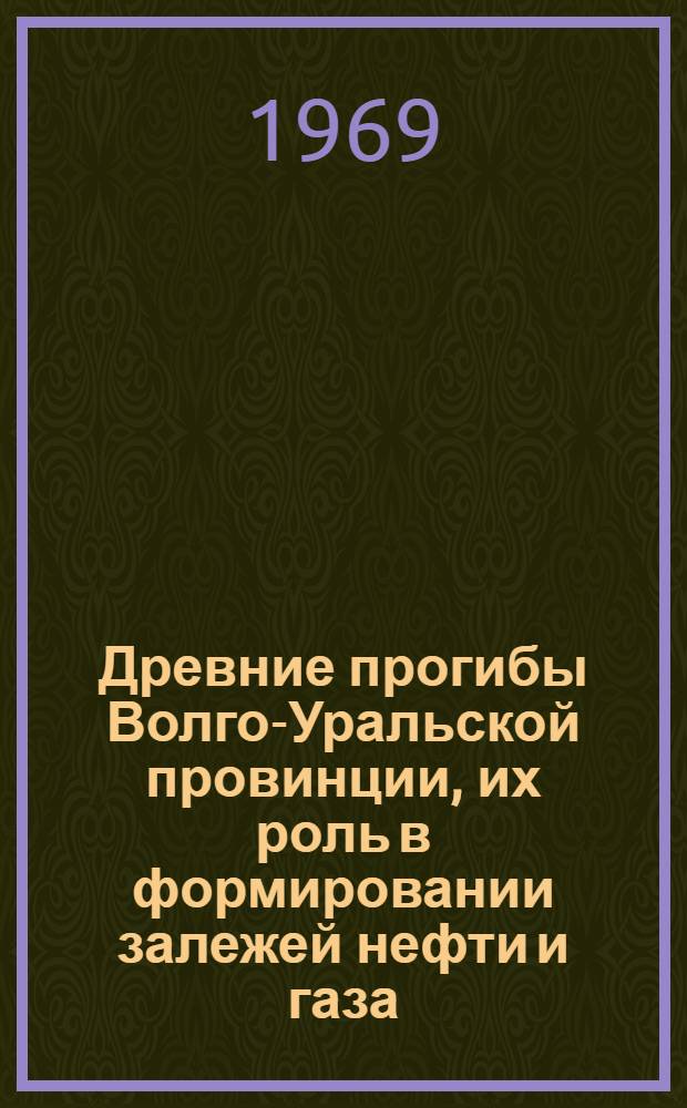 Древние прогибы Волго-Уральской провинции, их роль в формировании залежей нефти и газа : Автореф. дис. на соискание учен. степени д-ра геол.-минерал. наук : (136)