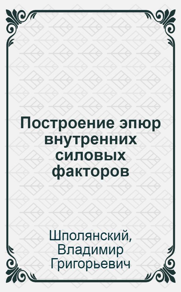 Построение эпюр внутренних силовых факторов : В помощь чертежникам-конструкторам дневных и вечерних отд-ний техн. училищ