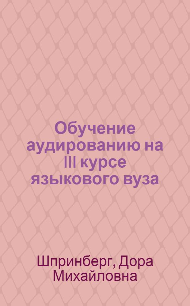 Обучение аудированию на III курсе языкового вуза : (На материале англ. яз.) : Автореф. дис. на соиск. учен. степени канд. пед. наук : (13.00.02)