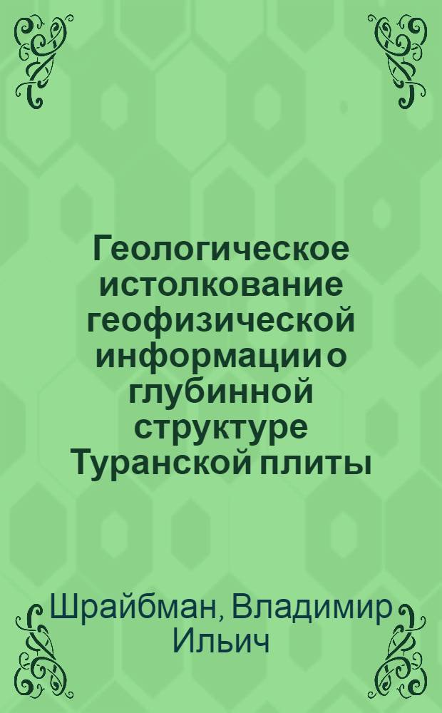 Геологическое истолкование геофизической информации о глубинной структуре Туранской плиты : Автореф. дис. на соискание учен. степени д-ра геол.-минерал. наук : (131)
