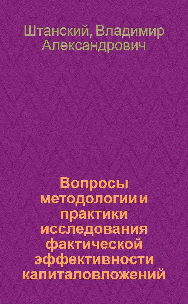 Вопросы методологии и практики исследования фактической эффективности капиталовложений : (По материалам исследования факт. эффективности капиталовложений в черной металлургии СССР за 1961-1970 гг.) : Докл. для обсуждения