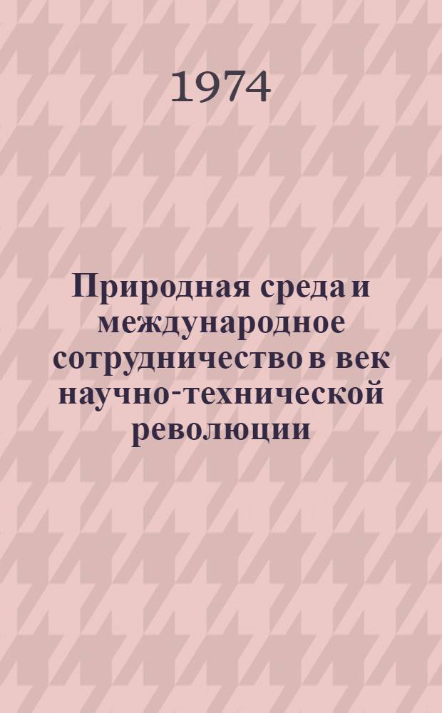 Природная среда и международное сотрудничество в век научно-технической революции : (Один социол. аспект принципа мирного сосуществования) : Доклад