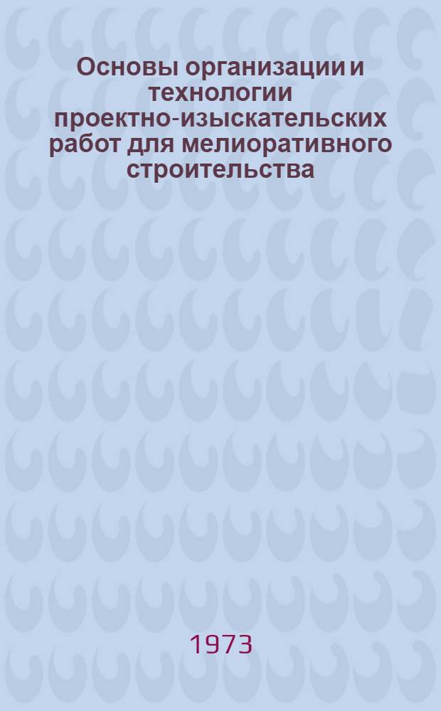 Основы организации и технологии проектно-изыскательских работ для мелиоративного строительства : Конспект лекций