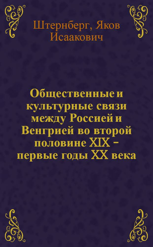 Общественные и культурные связи между Россией и Венгрией во второй половине XIX - первые годы XX века : Автореф. дис. на соискание учен. степени д-ра ист. наук : (573)