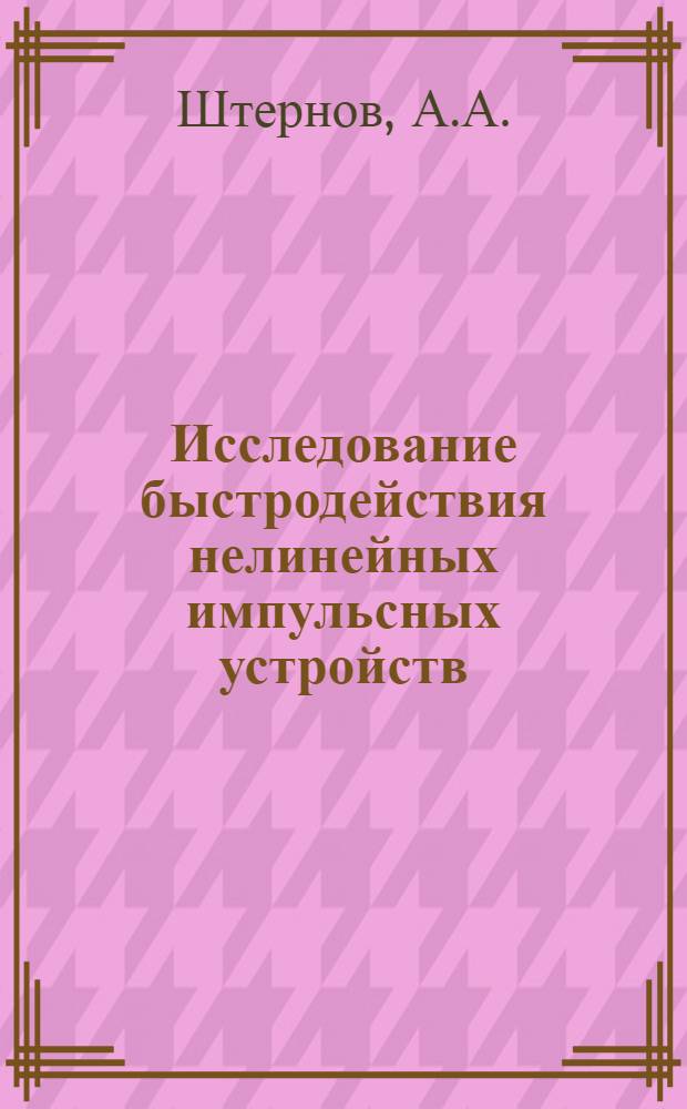 Исследование быстродействия нелинейных импульсных устройств : (Анализ и синтез) : Автореферат дис. на соискание учен. степени канд. техн. наук