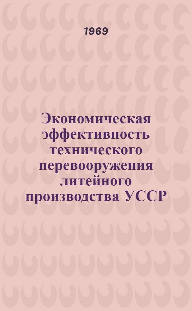 Экономическая эффективность технического перевооружения литейного производства УССР : (На примере литейных заводов и цехов республики) : Автореф. дис. на соискание учен. степени канд. экон. наук : (594)