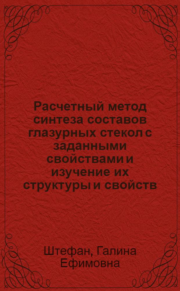 Расчетный метод синтеза составов глазурных стекол с заданными свойствами и изучение их структуры и свойств : Автореф. дис. на соискание учен. степени канд. техн. наук : (350)