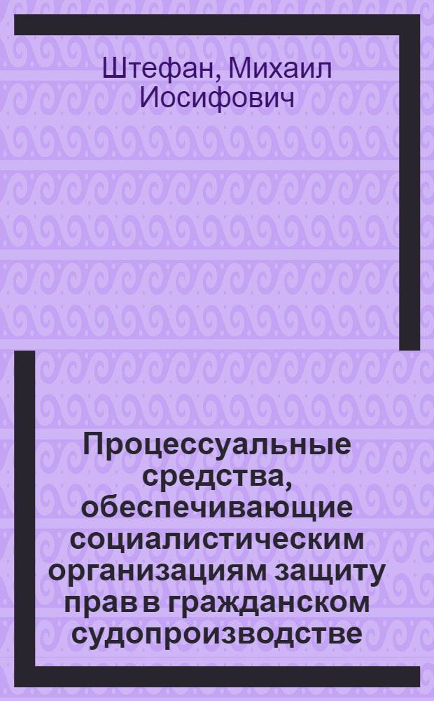 Процессуальные средства, обеспечивающие социалистическим организациям защиту прав в гражданском судопроизводстве : Автореф. дис. на соиск. учен. степени д-ра юрид. наук : (12.003)