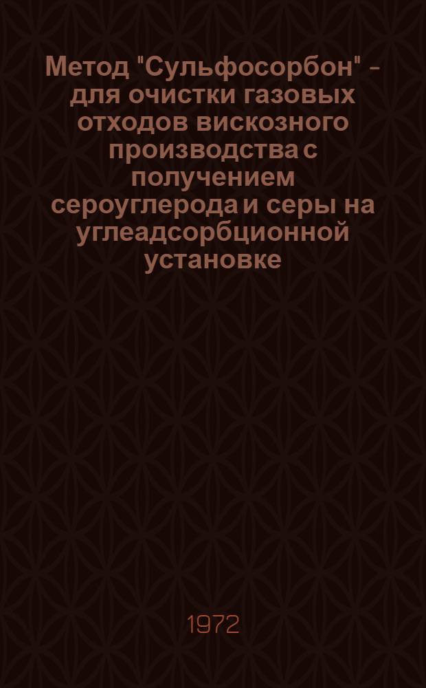 Метод "Сульфосорбон" - для очистки газовых отходов вискозного производства с получением сероуглерода и серы на углеадсорбционной установке : Опыт работы первой промышленной установки