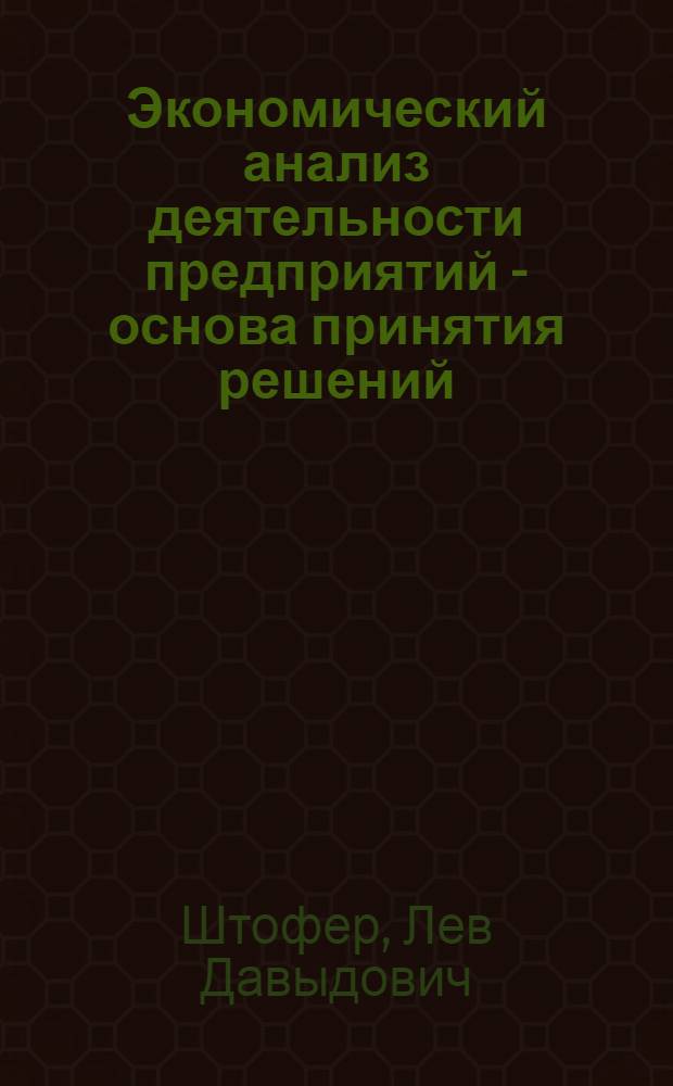 Экономический анализ деятельности предприятий - основа принятия решений : Метод. разработки в помощь руководящим работникам и специалистам предприятий отрасли