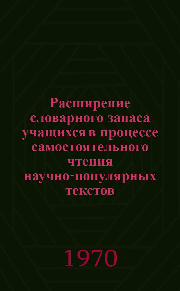 Расширение словарного запаса учащихся в процессе самостоятельного чтения научно-популярных текстов : (На материале преподавания англ. яз. в 9 классе) : Автореф. дис. на соискание учен. степени канд. пед. наук : (732)
