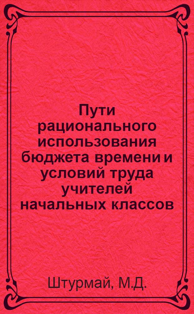 Пути рационального использования бюджета времени и условий труда учителей начальных классов : Автореф. дис. на соискание учен. степени канд. пед. наук : (730)
