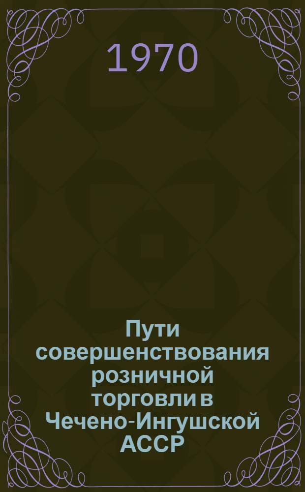 Пути совершенствования розничной торговли в Чечено-Ингушской АССР : Автореф. дис. на соискание учен. степени канд. экон. наук