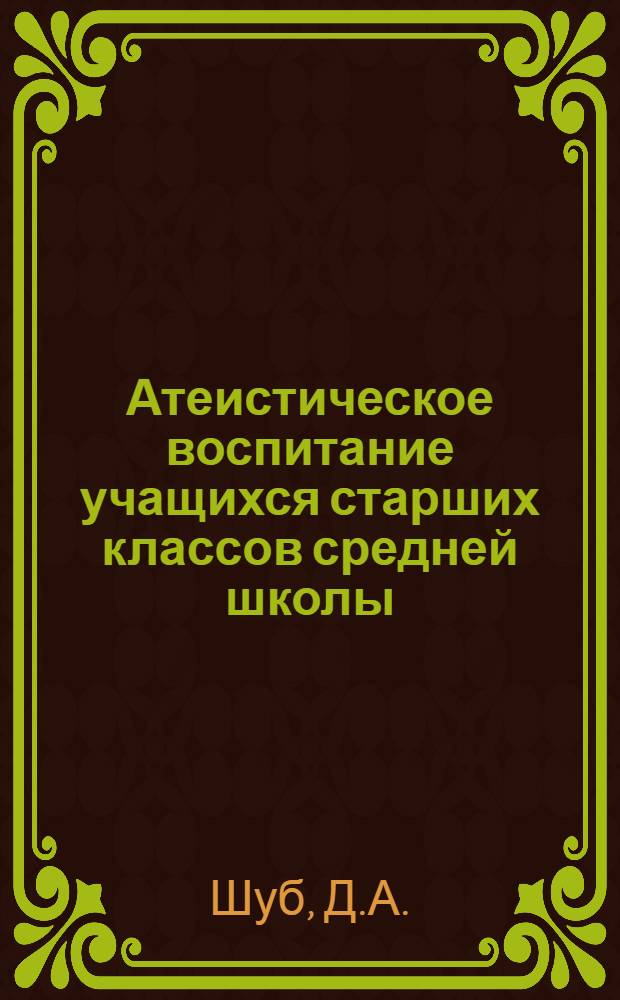 Атеистическое воспитание учащихся старших классов средней школы : (На материале опыта работы школ Рост. н/Д и Рост. обл.) : Автореф. дис. на соискание учен. степени канд. пед. наук : (730)