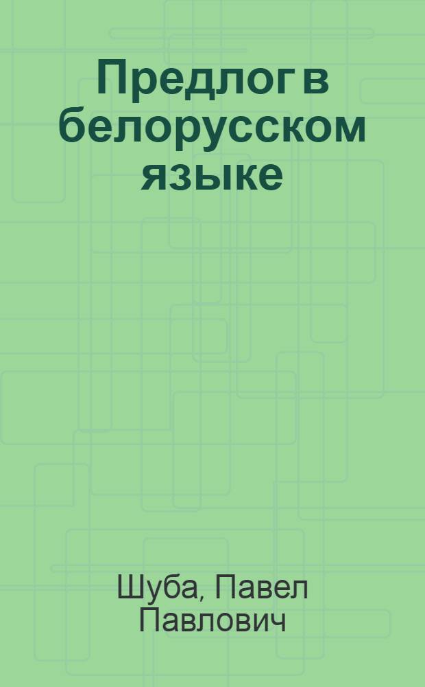 Предлог в белорусском языке : Автореф. дис. на соискание учен. степени д-ра филол. наук : (661)