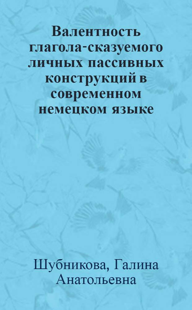 Валентность глагола-сказуемого личных пассивных конструкций в современном немецком языке : Автореф. дис. на соиск. учен. степени канд. филол. наук : (10.02.04)