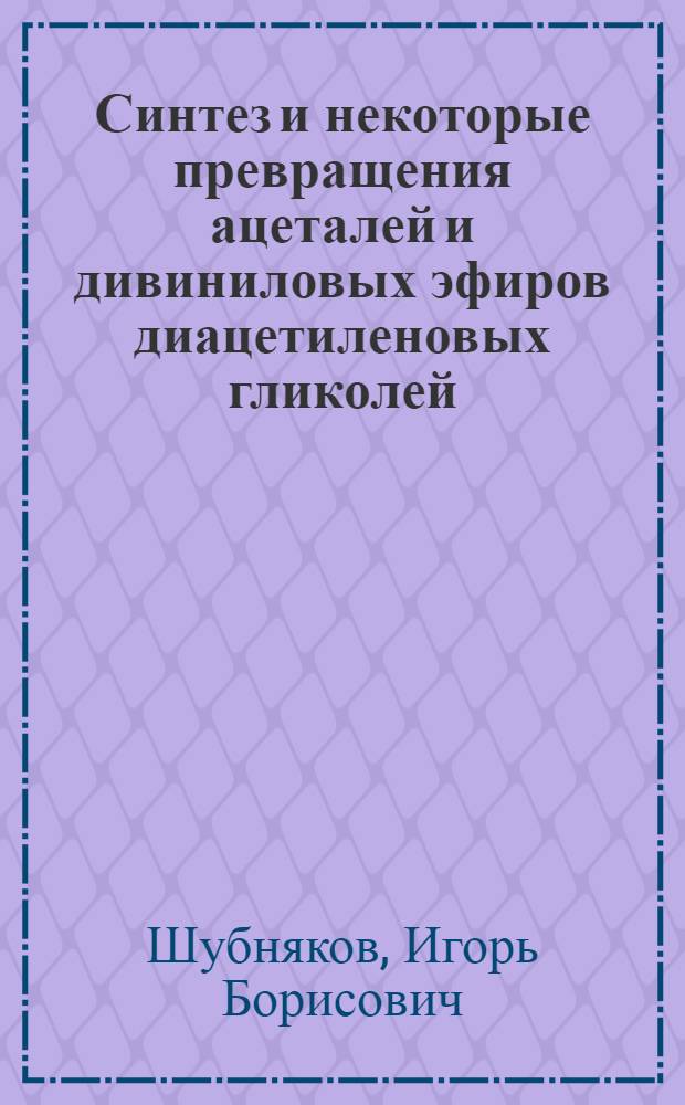 Синтез и некоторые превращения ацеталей и дивиниловых эфиров диацетиленовых гликолей : Автореф. дис. на соиск. учен. степени канд. хим. наук : (02.00.03)