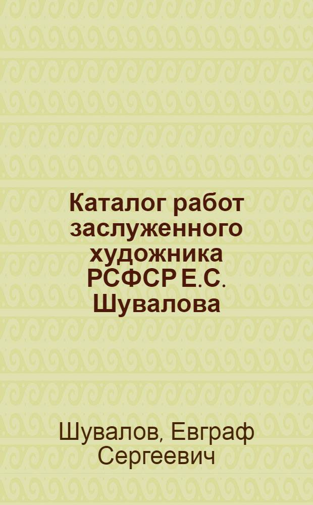 [Каталог работ заслуженного художника РСФСР Е.С. Шувалова