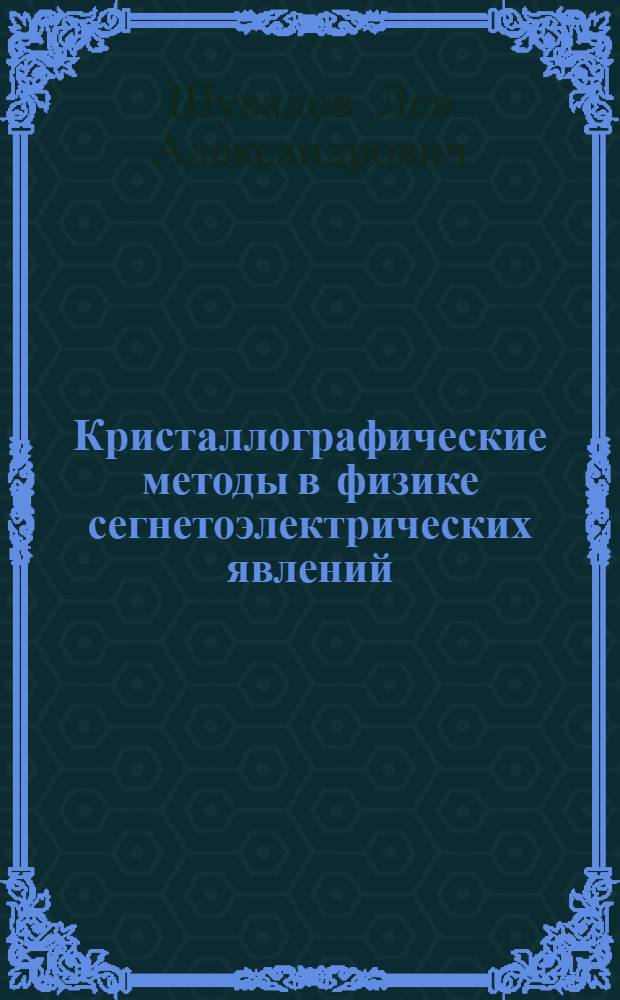 Кристаллографические методы в физике сегнетоэлектрических явлений : Автореф. дис. на соискание учен. степени д-ра физ.-мат. наук : (057)