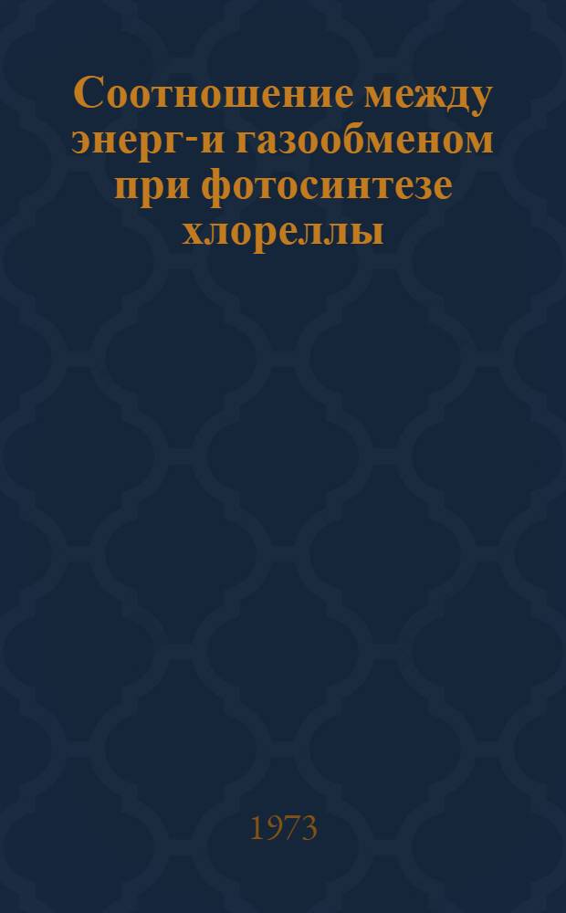Соотношение между энерго- и газообменом при фотосинтезе хлореллы : Автореф. дис. на соиск. учен. степени канд. биол. наук : (03.00.12)