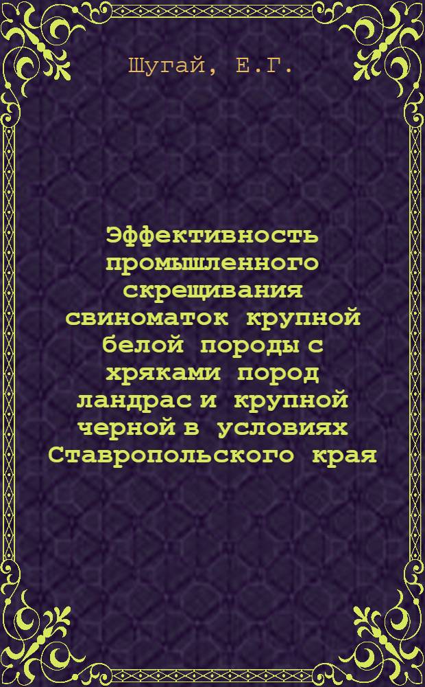 Эффективность промышленного скрещивания свиноматок крупной белой породы с хряками пород ландрас и крупной черной в условиях Ставропольского края : Автореф. дис. на соискание учен. степени канд. с.-х. наук : (553)