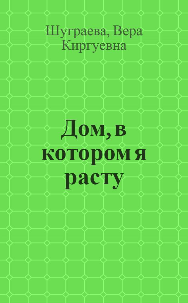Дом, в котором я расту : Стихи и поэма "Главный экзамен" : Для мл. и ст. школьного возраста : Пер. с калм