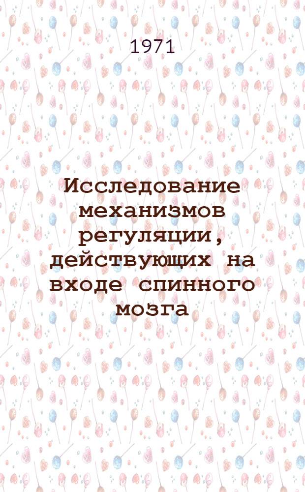 Исследование механизмов регуляции, действующих на входе спинного мозга : Автореф. дис. на соискание учен. степени д-ра биол. наук : (102)