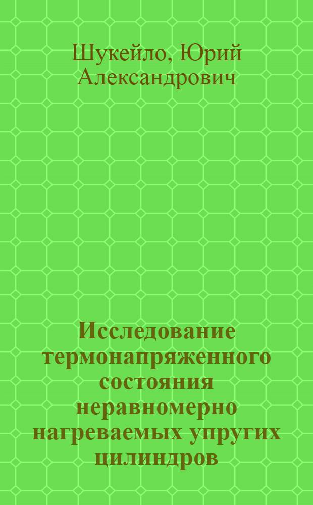 Исследование термонапряженного состояния неравномерно нагреваемых упругих цилиндров : Автореф. дис. на соиск. учен. степени канд. техн. наук : (01.02.03)