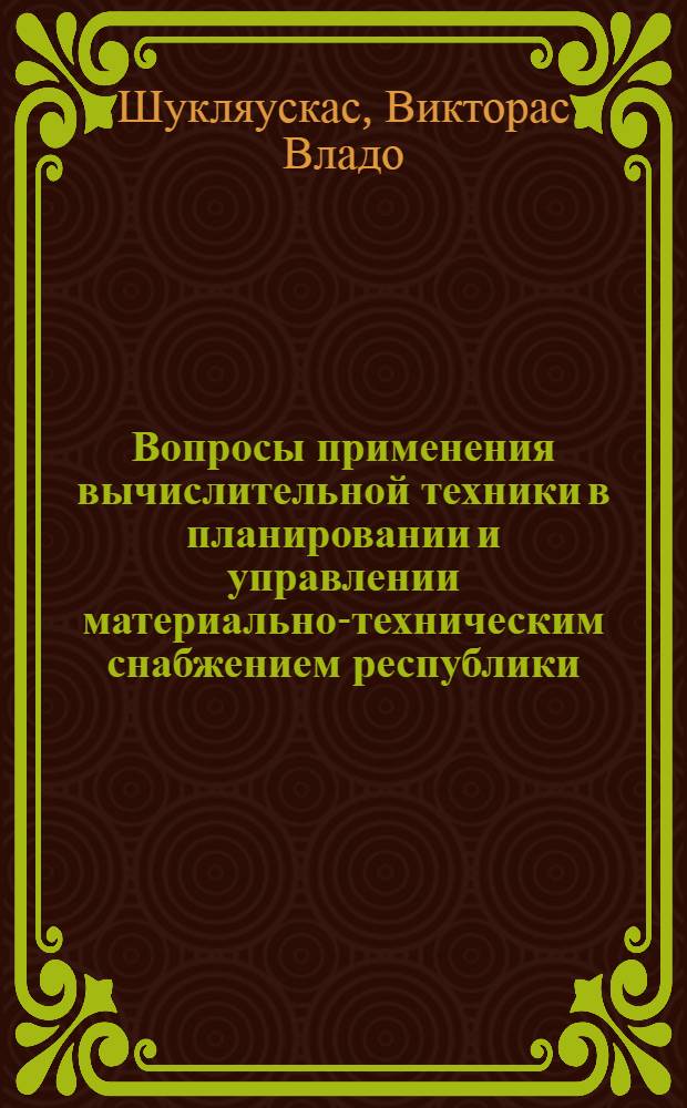 Вопросы применения вычислительной техники в планировании и управлении материально-техническим снабжением республики : (На примере Гл. упр. матер.-техн. снабжения при Совете Министров ЛитССР) : Автореф. дис. на соискание учен. степени канд. экон. наук : (595)