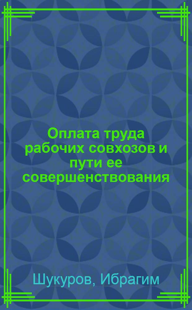 Оплата труда рабочих совхозов и пути ее совершенствования : (На примере хлопковых совхозов М-ва сел. хоз-ва ТаджССР) : Автореф. дис. на соискание учен. степени канд. экон. наук : (594)